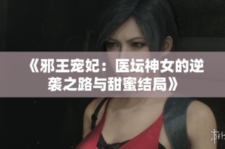《邪王宠妃：医坛神女的逆袭之路与甜蜜结局》