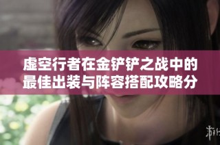 虚空行者在金铲铲之战中的最佳出装与阵容搭配攻略分享