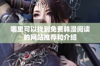 哪里可以找到免费韩漫阅读的网站推荐和介绍