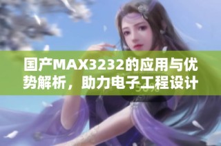 国产MAX3232的应用与优势解析，助力电子工程设计