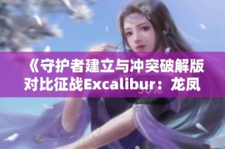 《守护者建立与冲突破解版对比征战Excalibur：龙凤手游网最新评测分析》