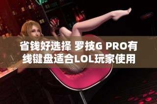 省钱好选择 罗技G PRO有线键盘适合LOL玩家使用