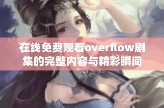 在线免费观看overflow剧集的完整内容与精彩瞬间