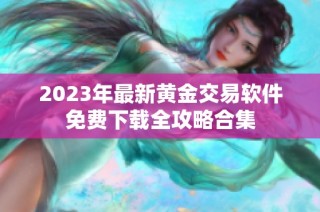 2023年最新黄金交易软件免费下载全攻略合集