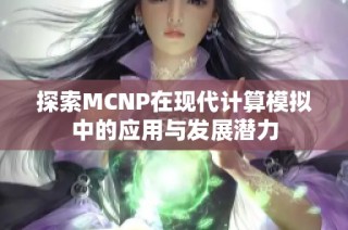 探索MCNP在现代计算模拟中的应用与发展潜力