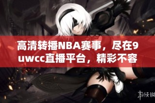 高清转播NBA赛事，尽在9uwcc直播平台，精彩不容错过！