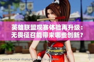 英雄联盟观赛体验再升级：无畏征召能带来哪些创新？