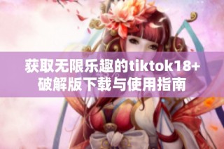 获取无限乐趣的tiktok18+破解版下载与使用指南