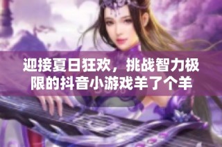 迎接夏日狂欢，挑战智力极限的抖音小游戏羊了个羊