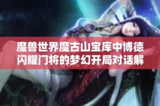 魔兽世界魔古山宝库中博德闪耀门将的梦幻开局对话解析