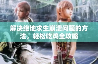 解决绝地求生崩溃问题的方法，轻松吃鸡全攻略