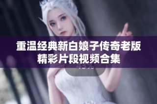 重温经典新白娘子传奇老版精彩片段视频合集