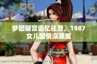 梦回骊宫追忆往昔，1987女儿国情深意重