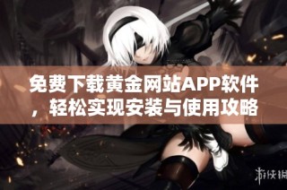 免费下载黄金网站APP软件，轻松实现安装与使用攻略