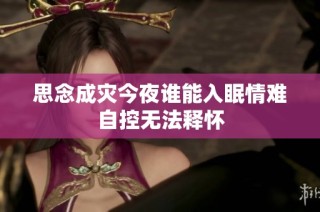 思念成灾今夜谁能入眠情难自控无法释怀