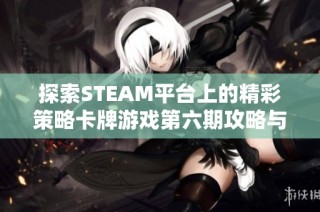 探索STEAM平台上的精彩策略卡牌游戏第六期攻略与心得