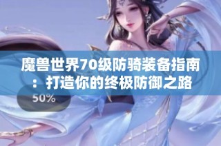 魔兽世界70级防骑装备指南：打造你的终极防御之路