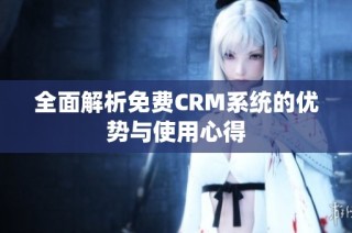 全面解析免费CRM系统的优势与使用心得