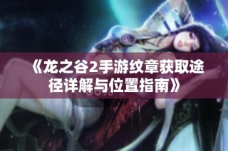《龙之谷2手游纹章获取途径详解与位置指南》