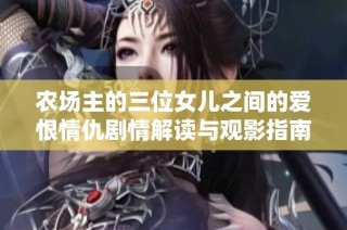 农场主的三位女儿之间的爱恨情仇剧情解读与观影指南