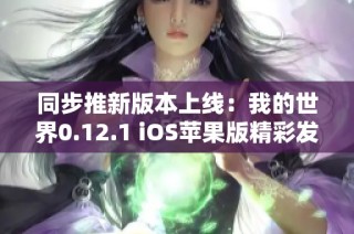 同步推新版本上线：我的世界0.12.1 iOS苹果版精彩发布