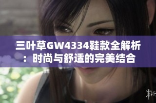 三叶草GW4334鞋款全解析：时尚与舒适的完美结合