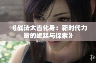 《战法太古化身：新时代力量的崛起与探索》