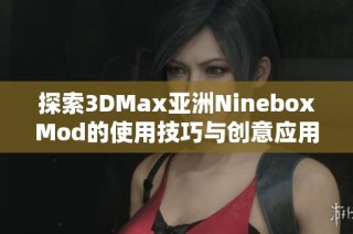 探索3DMax亚洲NineboxMod的使用技巧与创意应用