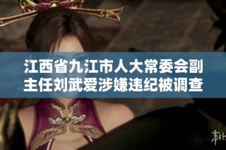 江西省九江市人大常委会副主任刘武爱涉嫌违纪被调查