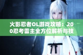 火影忍者OL游戏攻略：200忍考雷主全方位解析与技巧分享