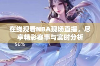 在线观看NBA现场直播，尽享精彩赛事与实时分析