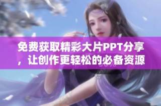 免费获取精彩大片PPT分享，让创作更轻松的必备资源