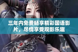 三年内免费畅享精彩国语影片，尽情享受观影乐趣