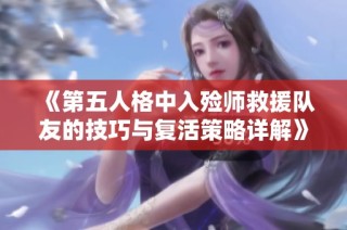 《第五人格中入殓师救援队友的技巧与复活策略详解》