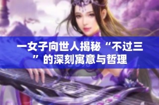 一女子向世人揭秘“不过三”的深刻寓意与哲理