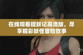 在线观看捉妖记高清版，尽享精彩妖怪冒险故事