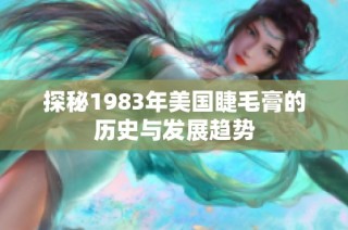 探秘1983年美国睫毛膏的历史与发展趋势