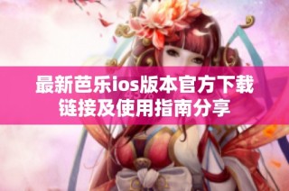 最新芭乐ios版本官方下载链接及使用指南分享