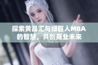 探索黄品汇与绿巨人MBA的智慧，共创商业未来