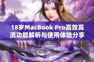 18岁MacBook Pro高效高清功能解析与使用体验分享