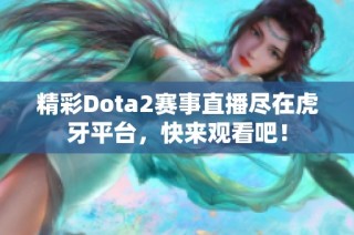 精彩Dota2赛事直播尽在虎牙平台，快来观看吧！