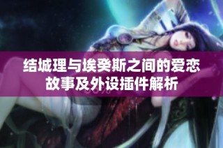 结城理与埃癸斯之间的爱恋故事及外设插件解析