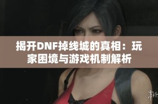 揭开DNF掉线城的真相：玩家困境与游戏机制解析