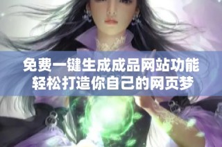 免费一键生成成品网站功能 轻松打造你自己的网页梦想