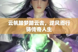 云帆踏梦踏云去，逆风而行铸传奇人生