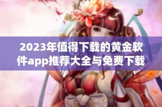 2023年值得下载的黄金软件app推荐大全与免费下载指南