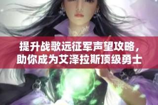 提升战歌远征军声望攻略，助你成为艾泽拉斯顶级勇士