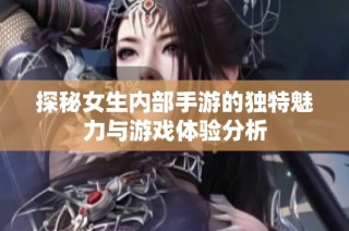 探秘女生内部手游的独特魅力与游戏体验分析