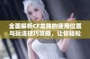 全面解析CF龙珠的使用位置与玩法技巧攻略，让你轻松掌握游戏秘笈