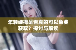 年轻继拇是否真的可以免费获取？探讨与解读